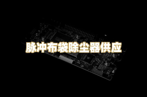 脉冲布袋除尘器供应